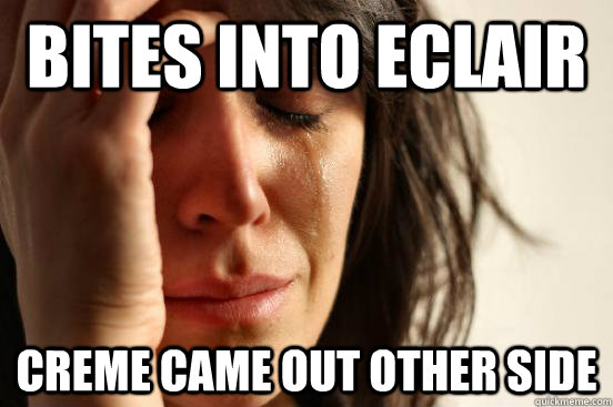 bites into eclair creme came out other side  First World Problems