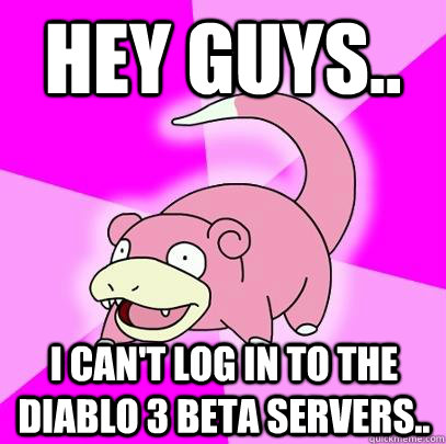 Hey guys.. I can't log in to the Diablo 3 beta servers.. - Hey guys.. I can't log in to the Diablo 3 beta servers..  Slowpoke