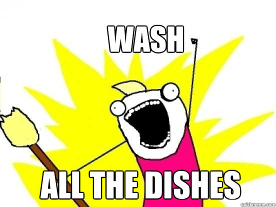 wash all the dishes  X All The Things