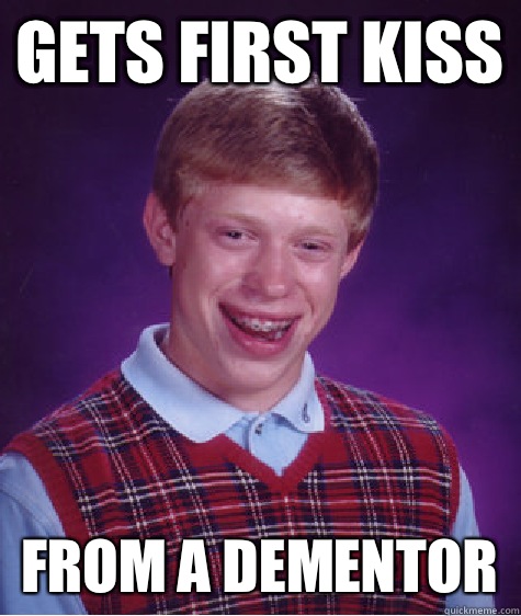 Gets first kiss From a dementor  Bad Luck Brian