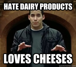 hate dairy products loves cheeses  Scumbag Jefferson Bethke