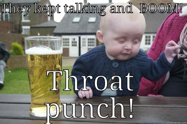 THEY KEPT TALKING AND  BOOM!  THROAT PUNCH! drunk baby