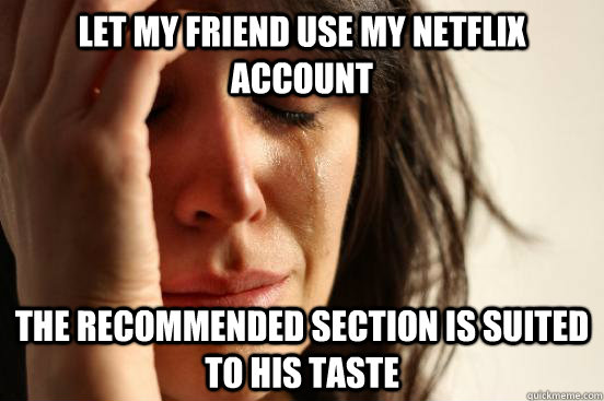 let my friend use my netflix account the recommended section is suited to his taste - let my friend use my netflix account the recommended section is suited to his taste  First World Problems