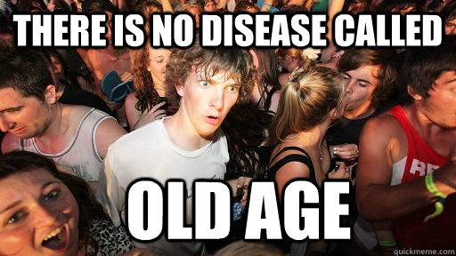 there is no disease called OLD AGE  Sudden Clarity Clarence