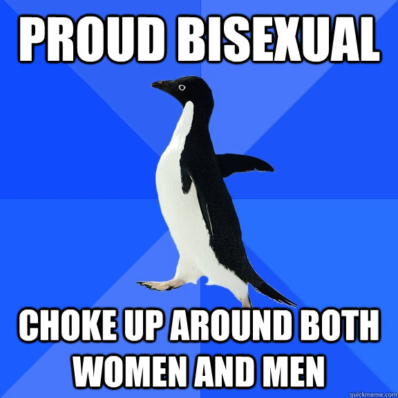 Proud BISEXUAL choke up around both women and men  Socially Awkward Penguin
