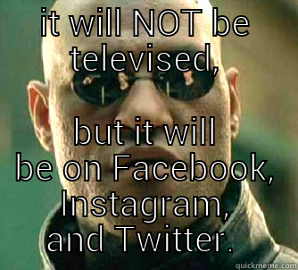 IT WILL NOT BE TELEVISED, BUT IT WILL BE ON FACEBOOK, INSTAGRAM, AND TWITTER.  Matrix Morpheus