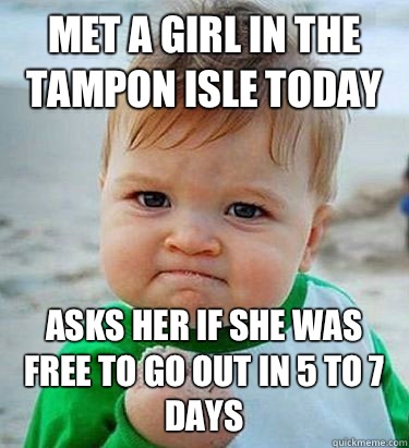 Met a girl in the tampon isle today asks her if she was free to go out in 5 to 7 days - Met a girl in the tampon isle today asks her if she was free to go out in 5 to 7 days  Victory Baby