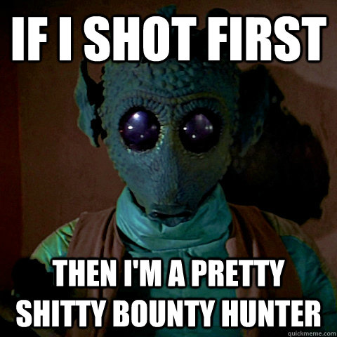 If I shot first Then I'm a pretty shitty bounty hunter - If I shot first Then I'm a pretty shitty bounty hunter  Greedo Shot First