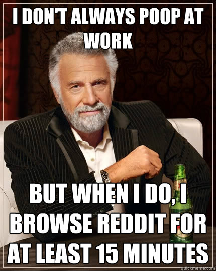 I don't always poop at work But when I do, I browse reddit for at least 15 minutes  The Most Interesting Man In The World