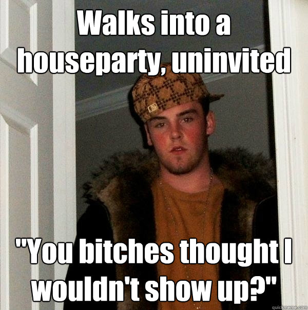 Walks into a houseparty, uninvited 