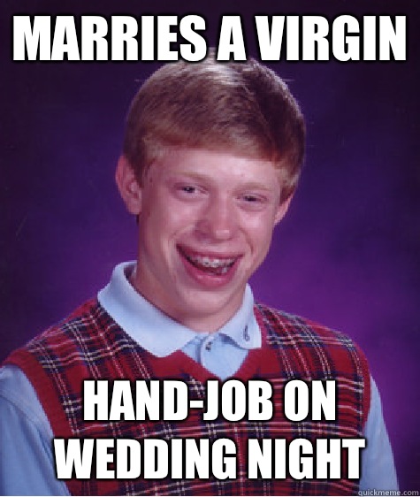 Marries a virgin Hand-job on wedding night  Bad Luck Brian