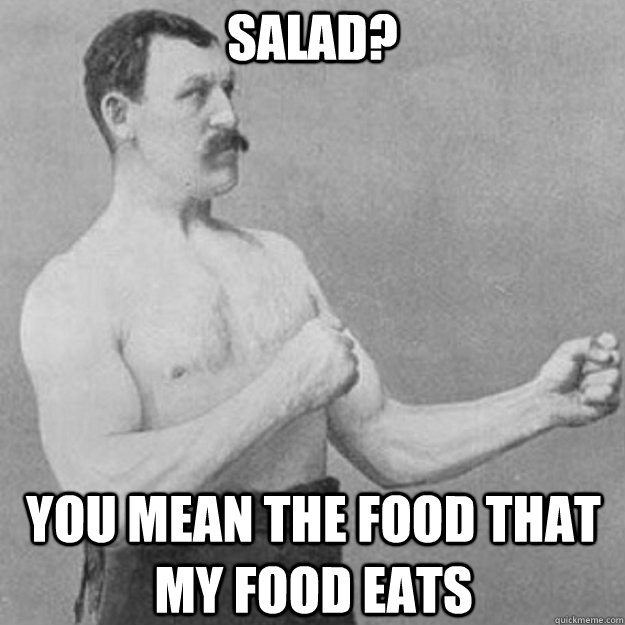 Salad? You mean the food that my food eats  overly manly man