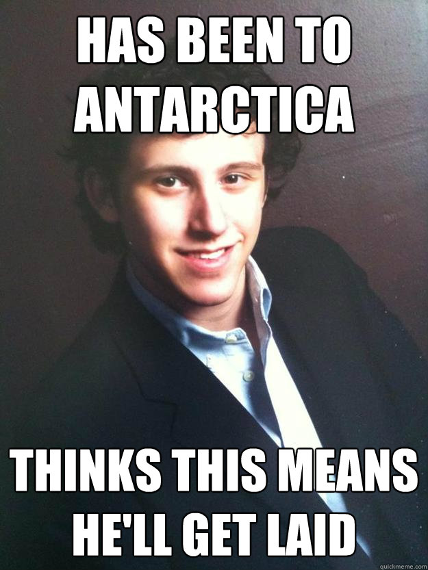 Has been to Antarctica thinks this means he'll get laid - Has been to Antarctica thinks this means he'll get laid  Rich Jewish Kid