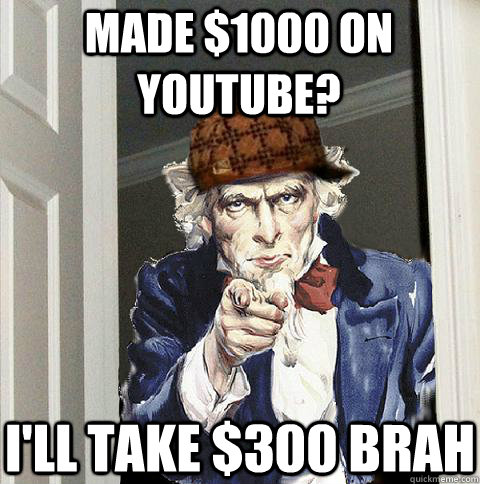 made $1000 on youtube? I'll take $300 brah  Scumbag Uncle Sam
