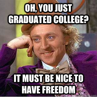 Oh, You just graduated College? It must be nice to have freedom  Creepy Wonka