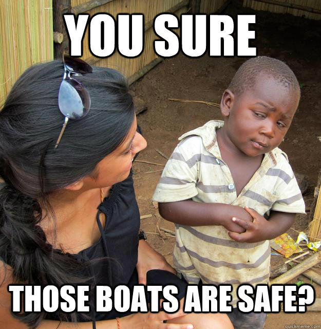 You sure   Those boats are safe?  Skeptical 3rd World Child