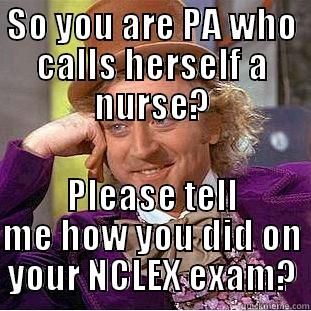 SO YOU ARE PA WHO CALLS HERSELF A NURSE? PLEASE TELL ME HOW YOU DID ON YOUR NCLEX EXAM? Condescending Wonka