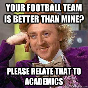 Your football team is better than mine? please relate that to academics - Your football team is better than mine? please relate that to academics  Condescending Wonka