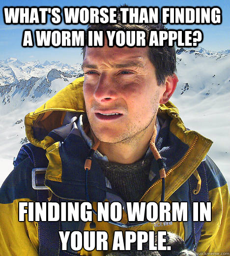 What's worse than finding a worm in your apple? Finding no worm in your apple. - What's worse than finding a worm in your apple? Finding no worm in your apple.  Bear Grylls IU meme