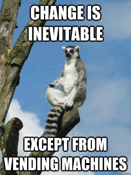 Change is inevitable except from vending machines - Change is inevitable except from vending machines  Zen ring-tailed lemur.