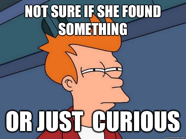 Not sure if She found something Or just  curious   Futurama Fry