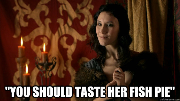 "you should taste her fish pie" - fish pie - quickmeme
