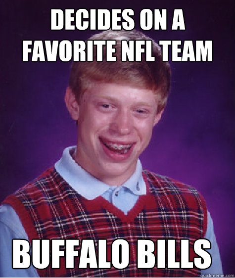 Decides on a favorite NFL team buffalo bills  Bad Luck Brian