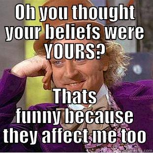 OH YOU THOUGHT YOUR BELIEFS WERE YOURS? THATS FUNNY BECAUSE THEY AFFECT ME TOO Condescending Wonka