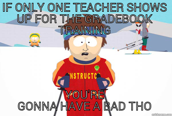 IF ONLY ONE TEACHER SHOWS UP FOR THE GRADEBOOK TRAINING YOU'RE GONNA HAVE A BAD TIME Super Cool Ski Instructor