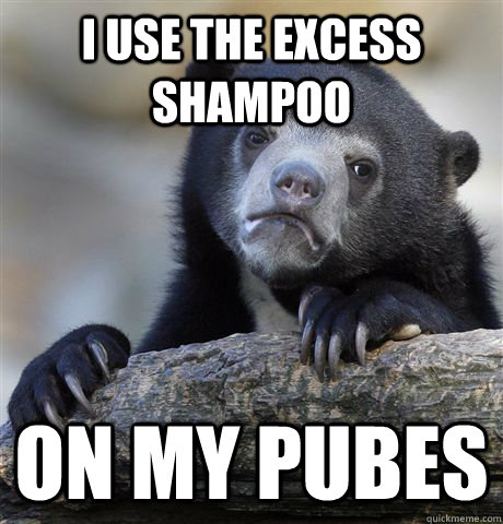 I use the excess shampoo on my pubes  Confession Bear