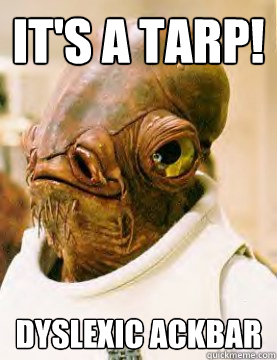 IT'S A TARP! Dyslexic Ackbar - IT'S A TARP! Dyslexic Ackbar  Admiral Ackbar Grylls