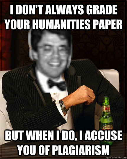 I don't always grade your humanities paper But when i do, I accuse you of plagiarism - I don't always grade your humanities paper But when i do, I accuse you of plagiarism  Shippe