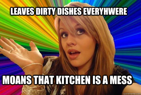 leaves dirty dishes everyhwere moans that kitchen is a mess  Blonde Bitch
