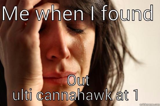 ME WHEN I FOUND  OUT ULTI CANNAHAWK AT 1  First World Problems