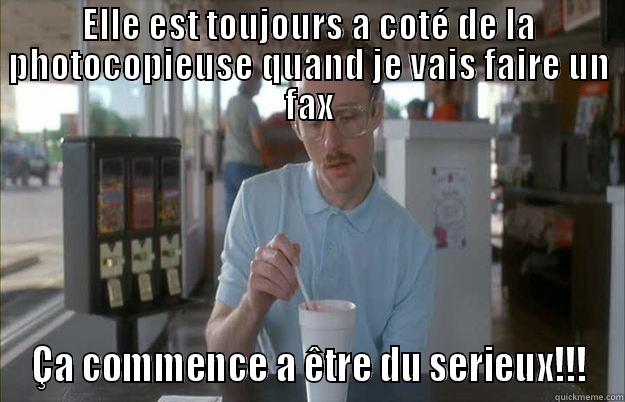 So i guess you could say things are getting pretty serious - ELLE EST TOUJOURS A COTÉ DE LA PHOTOCOPIEUSE QUAND JE VAIS FAIRE UN FAX ÇA COMMENCE A ÊTRE DU SERIEUX!!! Gettin Pretty Serious