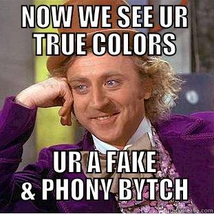 NOW WE SEE UR TRUE COLORS UR A FAKE & PHONY BYTCH Condescending Wonka