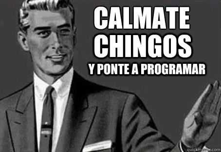 Calmate Chingos y ponte a programar  Calm down