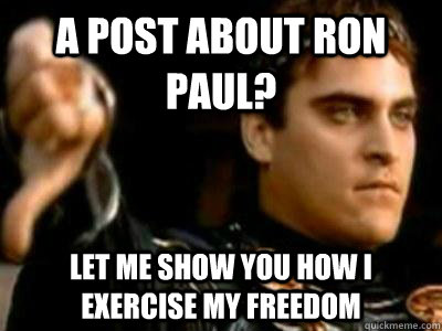 A Post about Ron Paul? Let me show you how I exercise my freedom  Downvoting Roman