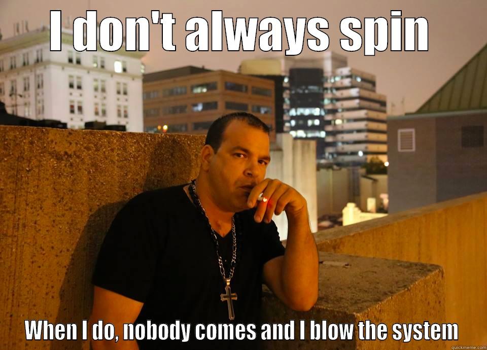 I DON'T ALWAYS SPIN WHEN I DO, NOBODY COMES AND I BLOW THE SYSTEM Misc
