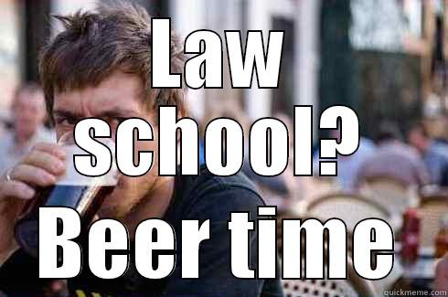 LAW SCHOOL? BEER TIME Lazy College Senior
