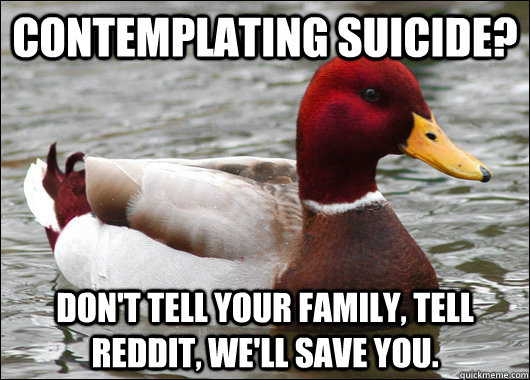 Contemplating suicide? Don't tell your family, tell Reddit, we'll save you.  Malicious Advice Mallard