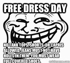 Free Dress Day No tank tops, shorts, or capris allowed. Jeans must not have holes in them. You must wear full covered shoes.   Ill troll face