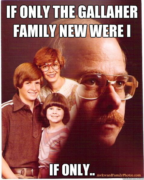 If only the gallaher family new were i was from if only.. Caption 3 goes here  Vengeance Dad
