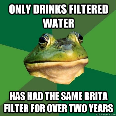 Only drinks filtered water Has had the same Brita filter for over two years  Foul Bachelor Frog