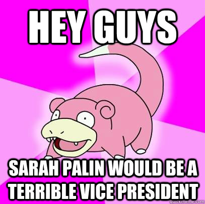 Hey guys Sarah Palin would be a terrible vice president  Slowpoke