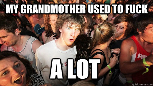 My grandmother used to fuck a lot  Sudden Clarity Clarence