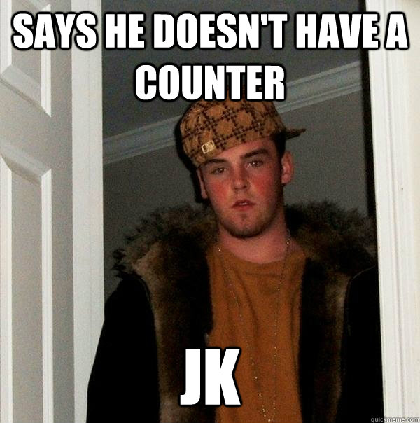 Says he doesn't have a counter JK  Scumbag Steve