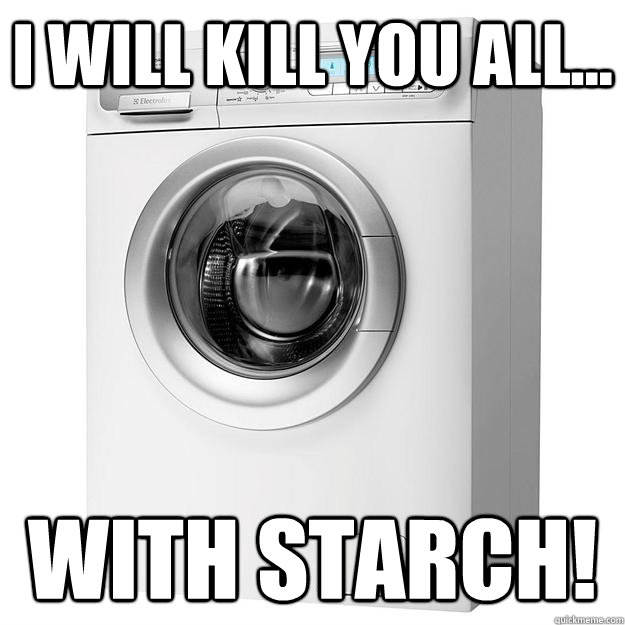 I will kill you all... WITH STARCH! - I will kill you all... WITH STARCH!  Evil Washing Machine