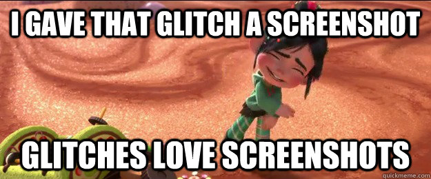 I gave that Glitch a screenshot Glitches love screenshots  