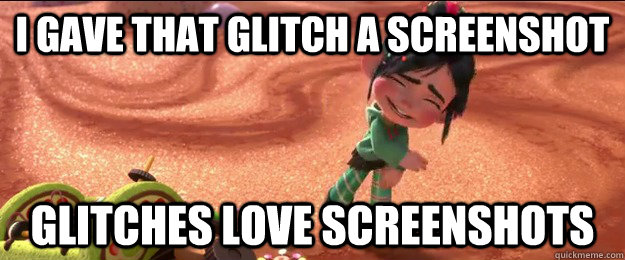 I gave that Glitch a screenshot Glitches love screenshots  Glitch